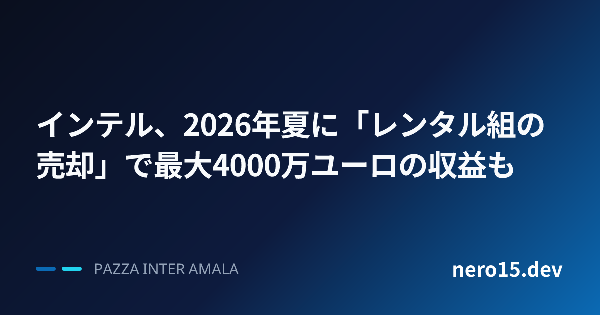 インテル、2026年夏に「レンタル組の売却」で最大4000万ユーロの収益も