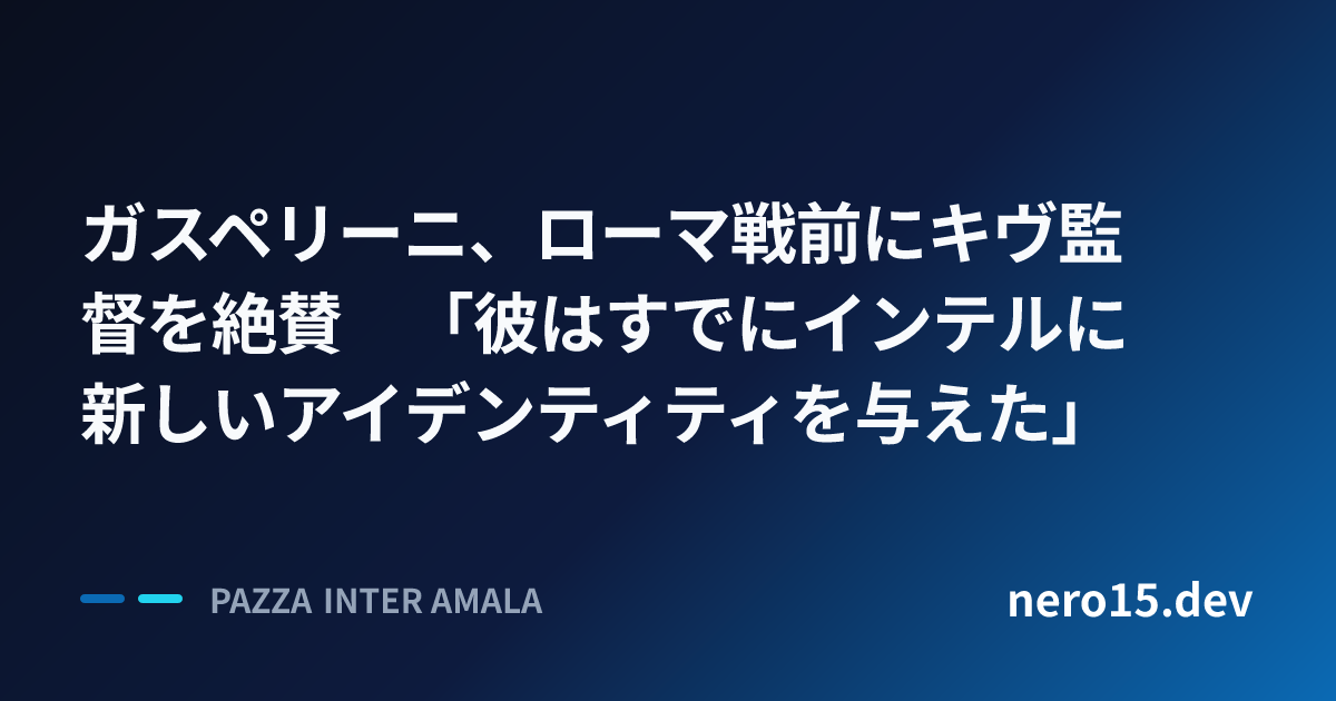 ガスペリーニ、ローマ戦前にキヴ監督を絶賛　「彼はすでにインテルに新しいアイデンティティを与えた」