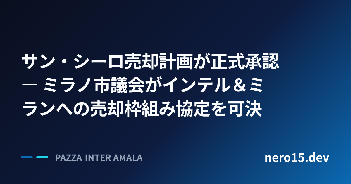 サン・シーロ売却計画が正式承認 ― ミラノ市議会がインテル＆ミランへの売却枠組み協定を可決