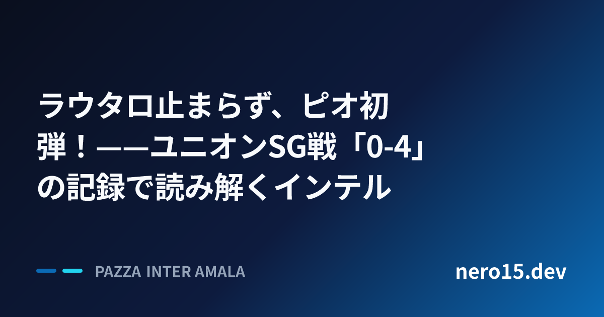 ラウタロ止まらず、ピオ初弾！——ユニオンSG戦「0-4」の記録で読み解くインテル