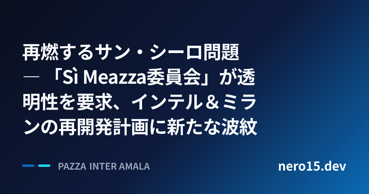 再燃するサン・シーロ問題 ― 「Sì Meazza委員会」が透明性を要求、インテル＆ミランの再開発計画に新たな波紋